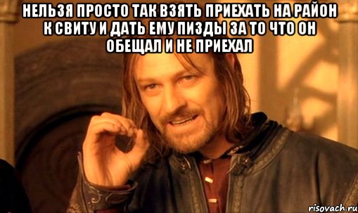 нельзя просто так взять приехать на район к свиту и дать ему пизды за то что он обещал и не приехал , Мем Нельзя просто так взять и (Боромир мем)