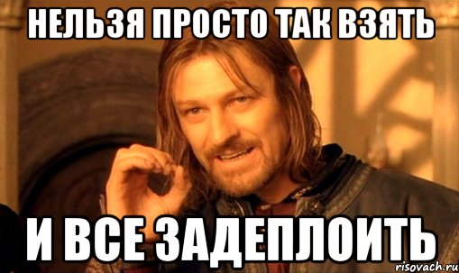 нельзя просто так взять и все задеплоить, Мем Нельзя просто так взять и (Боромир мем)