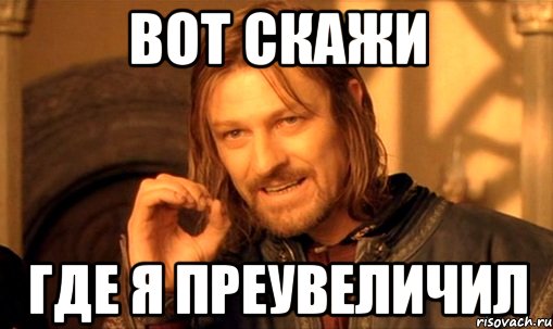 вот скажи где я преувеличил, Мем Нельзя просто так взять и (Боромир мем)