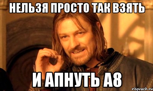 нельзя просто так взять и апнуть а8, Мем Нельзя просто так взять и (Боромир мем)