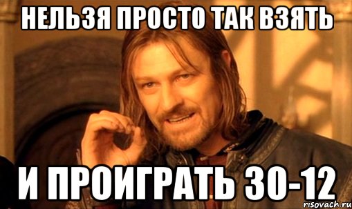 нельзя просто так взять и проиграть 30-12, Мем Нельзя просто так взять и (Боромир мем)