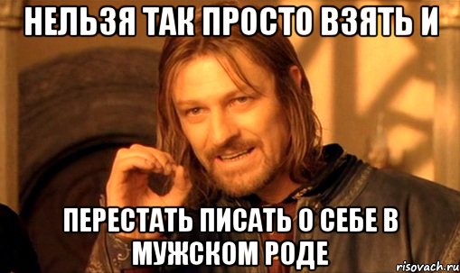 нельзя так просто взять и перестать писать о себе в мужском роде, Мем Нельзя просто так взять и (Боромир мем)