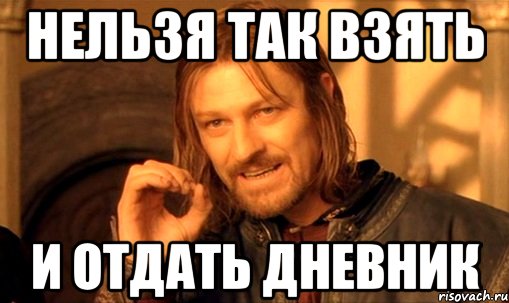 нельзя так взять и отдать дневник, Мем Нельзя просто так взять и (Боромир мем)