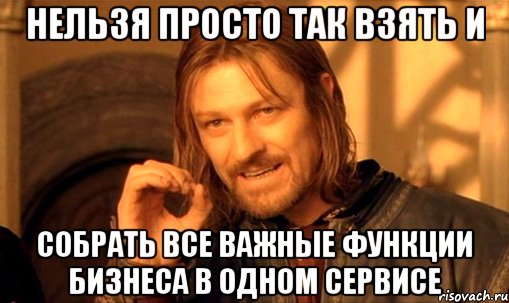 нельзя просто так взять и собрать все важные функции бизнеса в одном сервисе, Мем Нельзя просто так взять и (Боромир мем)