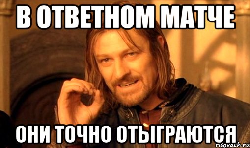 в ответном матче они точно отыграются, Мем Нельзя просто так взять и (Боромир мем)