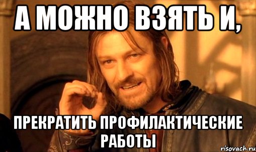 а можно взять и, прекратить профилактические работы, Мем Нельзя просто так взять и (Боромир мем)