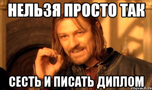 нельзя просто так сесть и писать диплом, Мем Нельзя просто так взять и (Боромир мем)