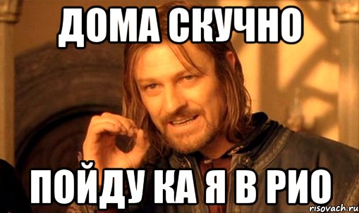 дома скучно пойду ка я в рио, Мем Нельзя просто так взять и (Боромир мем)