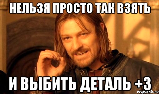 нельзя просто так взять и выбить деталь +3, Мем Нельзя просто так взять и (Боромир мем)