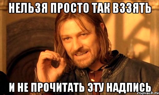 нельзя просто так вззять и не прочитать эту надпись, Мем Нельзя просто так взять и (Боромир мем)