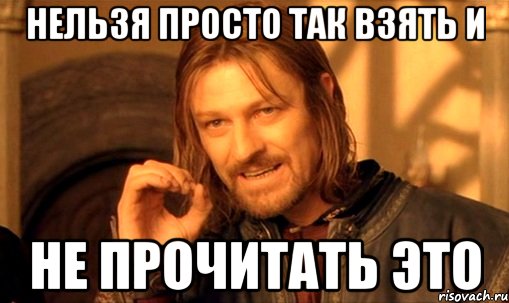 нельзя просто так взять и не прочитать это, Мем Нельзя просто так взять и (Боромир мем)