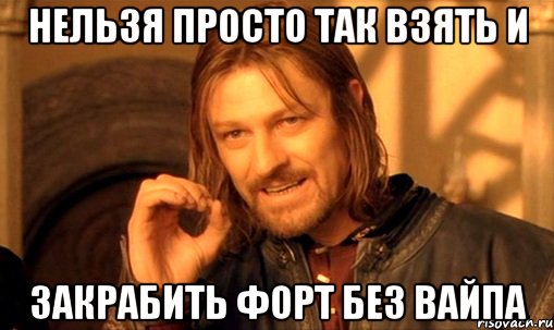 нельзя просто так взять и закрабить форт без вайпа, Мем Нельзя просто так взять и (Боромир мем)