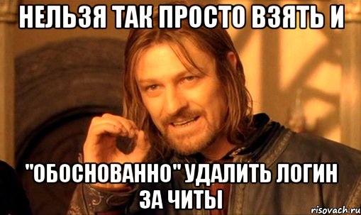 нельзя так просто взять и "обоснованно" удалить логин за читы, Мем Нельзя просто так взять и (Боромир мем)