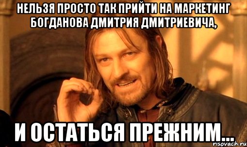 нельзя просто так прийти на маркетинг богданова дмитрия дмитриевича, и остаться прежним..., Мем Нельзя просто так взять и (Боромир мем)