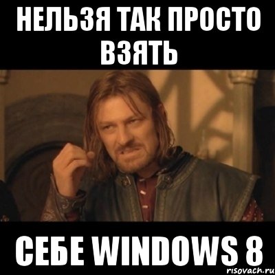 нельзя так просто взять себе windows 8, Мем Нельзя просто взять