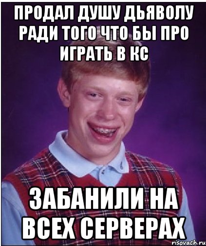 продал душу дьяволу ради того что бы про играть в кс забанили на всех серверах, Мем Неудачник Брайан