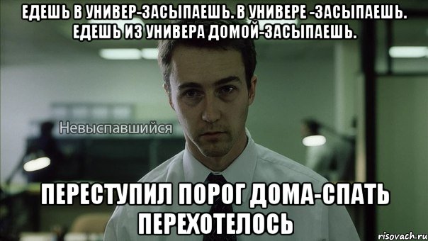 едешь в универ-засыпаешь. в универе -засыпаешь. едешь из универа домой-засыпаешь. переступил порог дома-спать перехотелось, Мем Невыспавшийся Эдвард Нортон