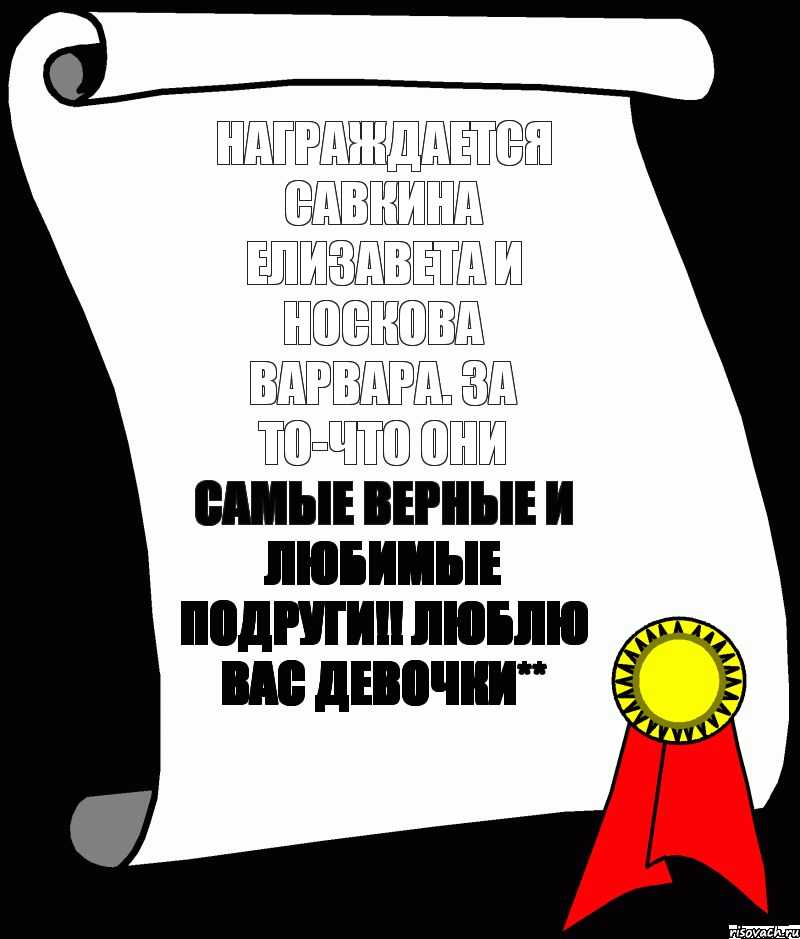 Награждается Савкина Елизавета и Носкова Варвара. За то-что они самые верные и любимые подруги!! Люблю вас девочки**, Комикс ничего