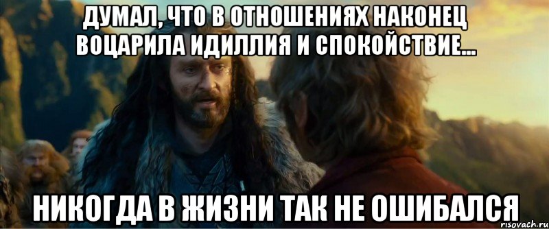 думал, что в отношениях наконец воцарила идиллия и спокойствие... никогда в жизни так не ошибался, Мем никогда еще так не ошибался