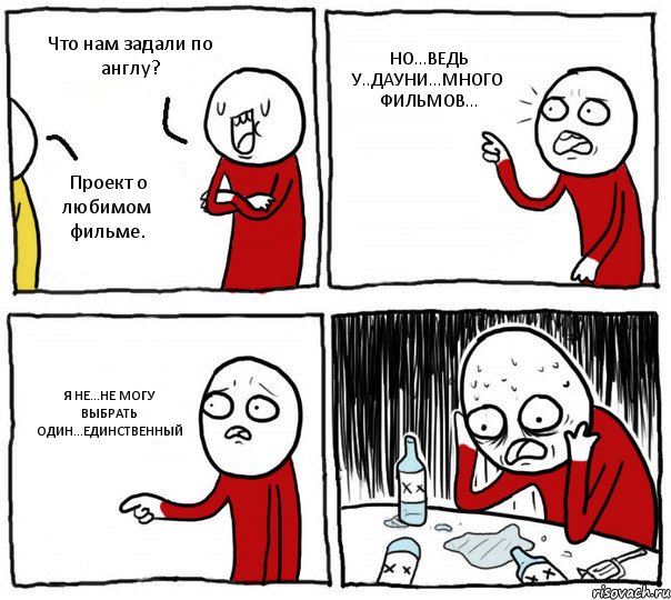 Что нам задали по англу? Проект о любимом фильме. НО...ВЕДЬ У..ДАУНИ...МНОГО ФИЛЬМОВ... Я НЕ...НЕ МОГУ ВЫБРАТЬ ОДИН...ЕДИНСТВЕННЫЙ, Комикс Но я же