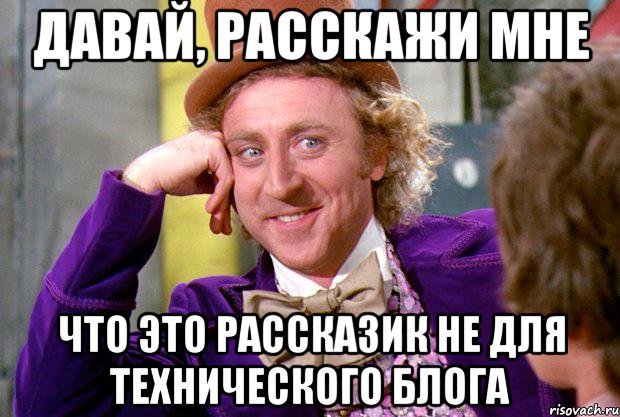 давай, расскажи мне что это рассказик не для технического блога, Мем Ну давай расскажи (Вилли Вонка)