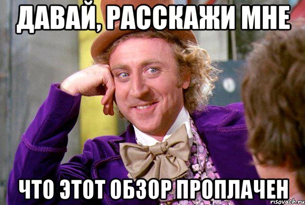 давай, расскажи мне что этот обзор проплачен, Мем Ну давай расскажи (Вилли Вонка)