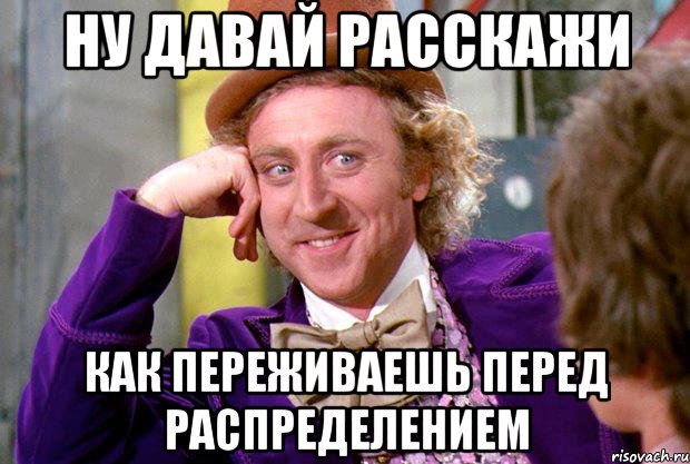 ну давай расскажи как переживаешь перед распределением, Мем Ну давай расскажи (Вилли Вонка)