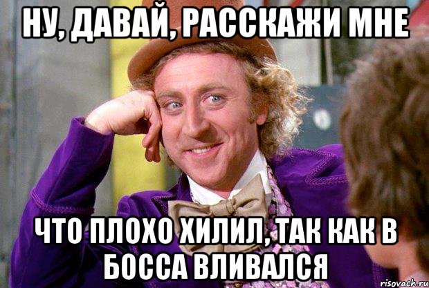 ну, давай, расскажи мне что плохо хилил, так как в босса вливался, Мем Ну давай расскажи (Вилли Вонка)