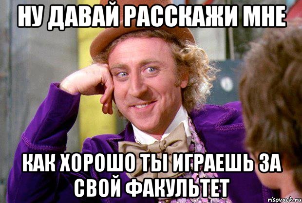 ну давай расскажи мне как хорошо ты играешь за свой факультет, Мем Ну давай расскажи (Вилли Вонка)