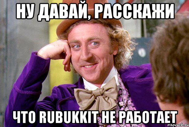 ну давай, расскажи что rubukkit не работает, Мем Ну давай расскажи (Вилли Вонка)