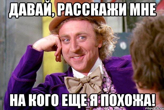 давай, расскажи мне на кого еще я похожа!, Мем Ну давай расскажи (Вилли Вонка)