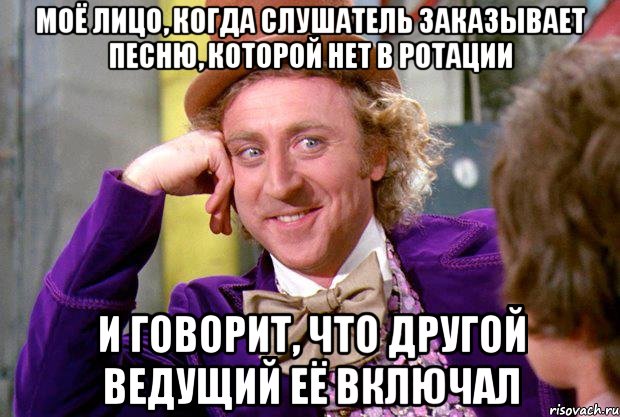 моё лицо, когда слушатель заказывает песню, которой нет в ротации и говорит, что другой ведущий её включал, Мем Ну давай расскажи (Вилли Вонка)