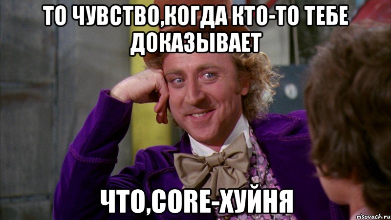 то чувство,когда кто-то тебе доказывает что,core-хуйня, Мем Ну давай расскажи (Вилли Вонка)