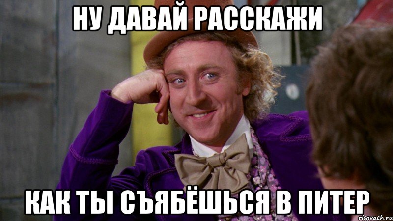 ну давай расскажи как ты съябёшься в питер, Мем Ну давай расскажи (Вилли Вонка)