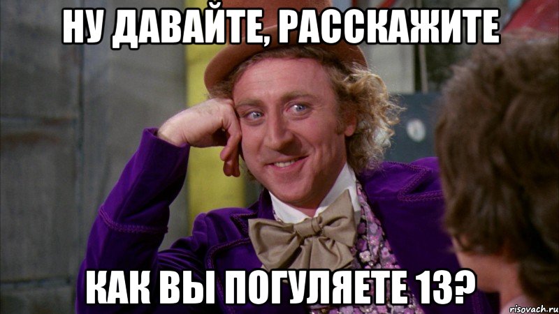 ну давайте, расскажите как вы погуляете 13?, Мем Ну давай расскажи (Вилли Вонка)