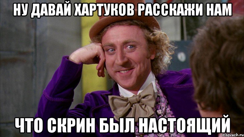 ну давай хартуков расскажи нам что скрин был настоящий, Мем Ну давай расскажи (Вилли Вонка)