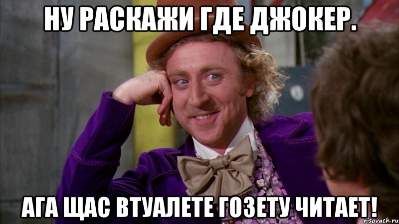 ну раскажи где джокер. ага щас втуалете гозету читает!, Мем Ну давай расскажи (Вилли Вонка)