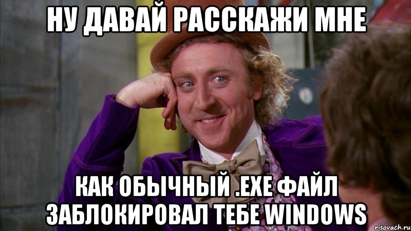 ну давай расскажи мне как обычный .exe файл заблокировал тебе windows, Мем Ну давай расскажи (Вилли Вонка)