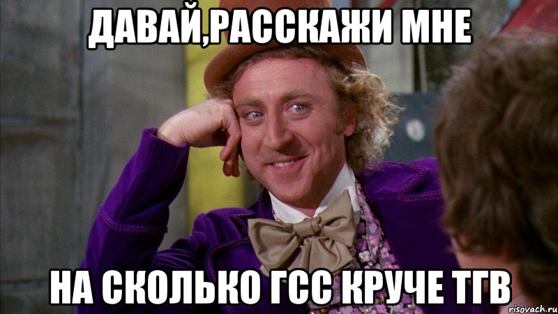 давай,расскажи мне на сколько гсс круче тгв, Мем Ну давай расскажи (Вилли Вонка)