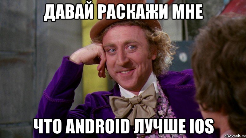 давай раскажи мне что android лучше ios, Мем Ну давай расскажи (Вилли Вонка)