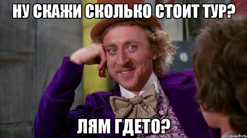 ну скажи сколько стоит тур? лям гдето?, Мем Ну давай расскажи (Вилли Вонка)