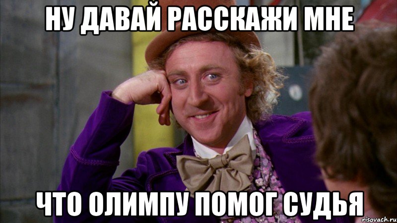 ну давай расскажи мне что олимпу помог судья, Мем Ну давай расскажи (Вилли Вонка)