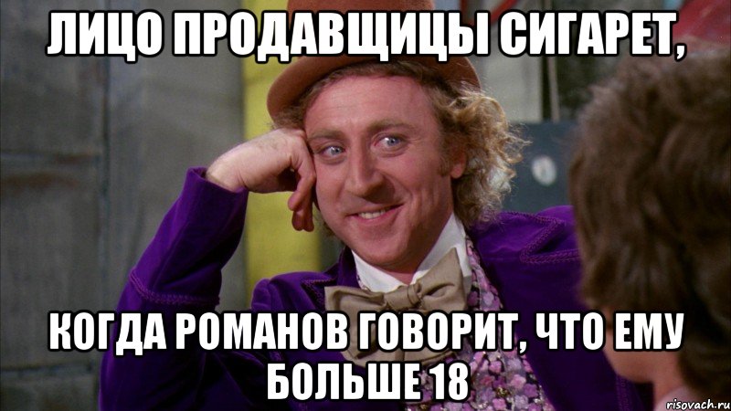 лицо продавщицы сигарет, когда романов говорит, что ему больше 18, Мем Ну давай расскажи (Вилли Вонка)