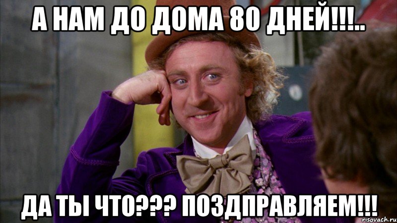 а нам до дома 80 дней!!!.. да ты что??? поздправляем!!!, Мем Ну давай расскажи (Вилли Вонка)