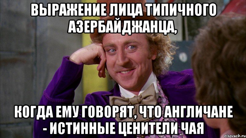 выражение лица типичного азербайджанца, когда ему говорят, что англичане - истинные ценители чая, Мем Ну давай расскажи (Вилли Вонка)