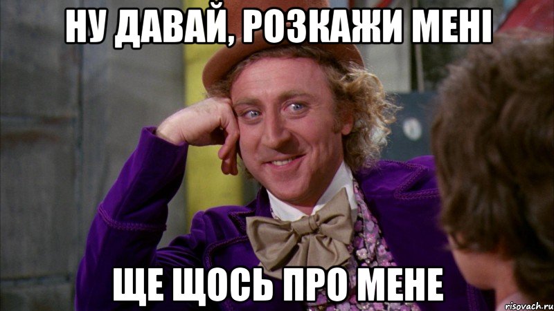 ну давай, розкажи мені ще щось про мене, Мем Ну давай расскажи (Вилли Вонка)