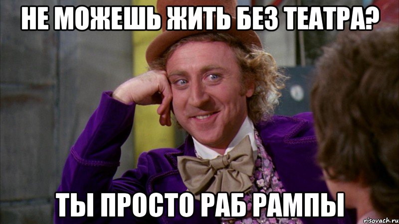 не можешь жить без театра? ты просто раб рампы, Мем Ну давай расскажи (Вилли Вонка)