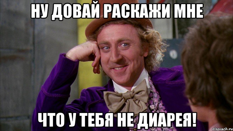 ну довай раскажи мне что у тебя не диарея!, Мем Ну давай расскажи (Вилли Вонка)