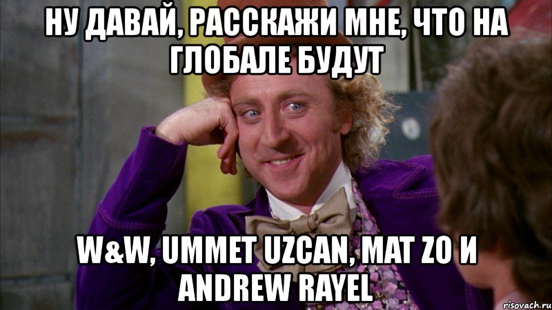 ну давай, расскажи мне, что на глобале будут w&w, ummet uzcan, mat zo и andrew rayel, Мем Ну давай расскажи (Вилли Вонка)