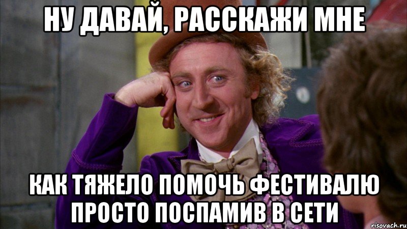 ну давай, расскажи мне как тяжело помочь фестивалю просто поспамив в сети, Мем Ну давай расскажи (Вилли Вонка)